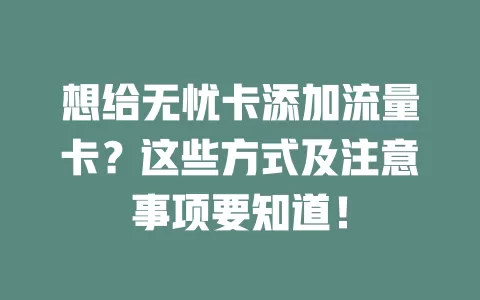 想给无忧卡添加流量卡？这些方式及注意事项要知道！