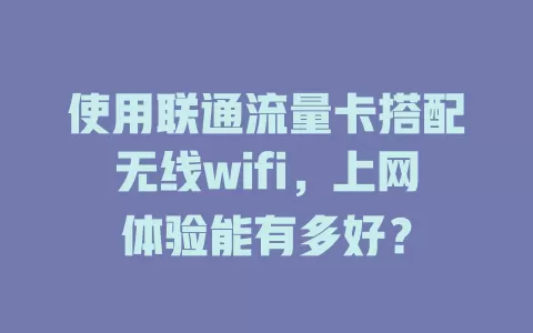 使用联通流量卡搭配无线wifi，上网体验能有多好？