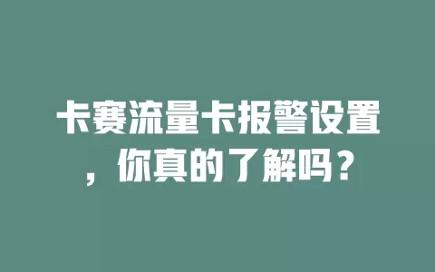 卡赛流量卡报警设置，你真的了解吗？