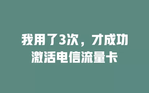 我用了3次，才成功激活电信流量卡