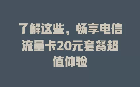 了解这些，畅享电信流量卡20元套餐超值体验