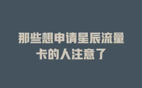 那些想申请星辰流量卡的人注意了