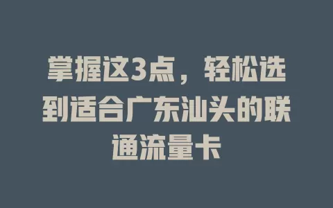 掌握这3点，轻松选到适合广东汕头的联通流量卡