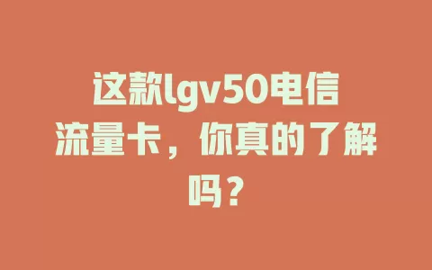 这款lgv50电信流量卡，你真的了解吗？
