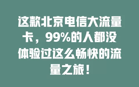 这款北京电信大流量卡，99%的人都没体验过这么畅快的流量之旅！