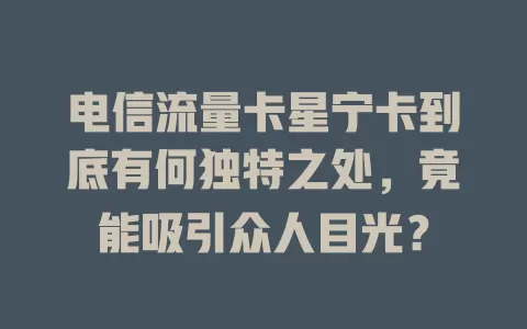 电信流量卡星宁卡到底有何独特之处，竟能吸引众人目光？
