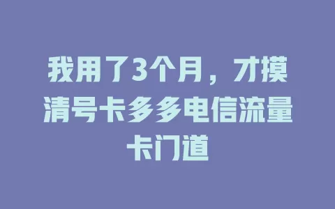 我用了3个月，才摸清号卡多多电信流量卡门道