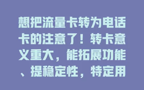 想把流量卡转为电话卡的注意了！转卡意义重大，能拓展功能、提稳定性，特定用户也适用。但转前要谨慎权衡套餐及服务质量，这是值得深思规划的选择