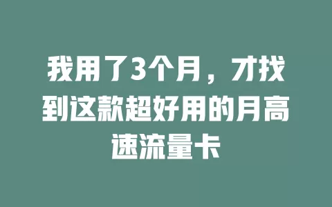 我用了3个月，才找到这款超好用的月高速流量卡