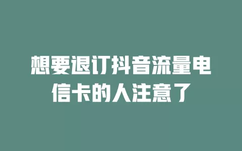 想要退订抖音流量电信卡的人注意了
