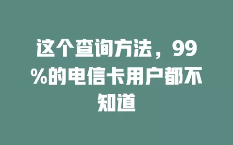 这个查询方法，99%的电信卡用户都不知道
