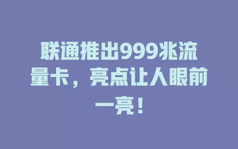 联通推出999兆流量卡，亮点让人眼前一亮！