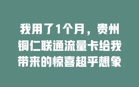 我用了1个月，贵州铜仁联通流量卡给我带来的惊喜超乎想象