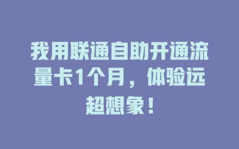 我用联通自助开通流量卡1个月，体验远超想象！