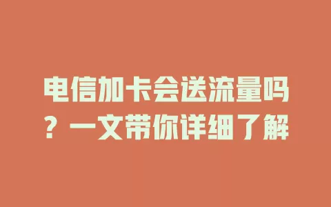 电信加卡会送流量吗？一文带你详细了解