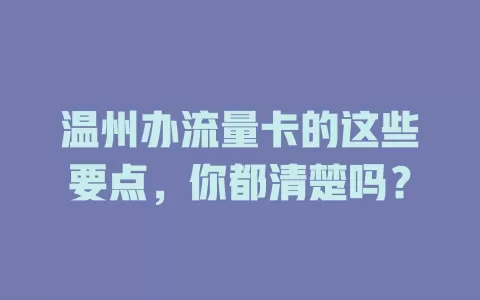 温州办流量卡的这些要点，你都清楚吗？