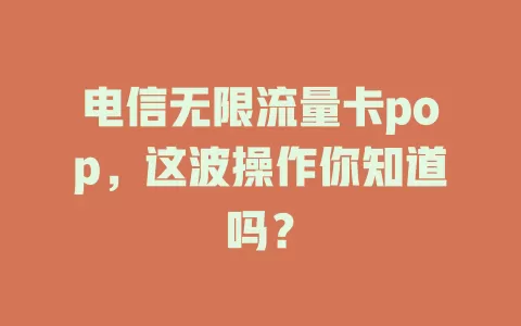 电信无限流量卡pop，这波操作你知道吗？