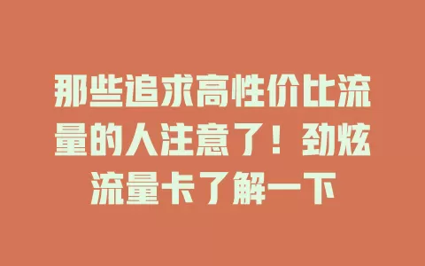 那些追求高性价比流量的人注意了！劲炫流量卡了解一下