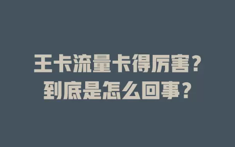 王卡流量卡得厉害？到底是怎么回事？