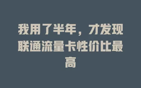 我用了半年，才发现联通流量卡性价比最高