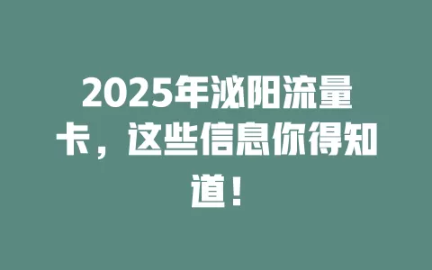 2025年泌阳流量卡，这些信息你得知道！