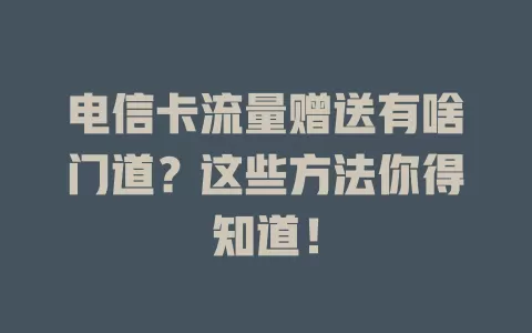 电信卡流量赠送有啥门道？这些方法你得知道！