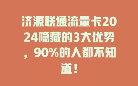济源联通流量卡2024隐藏的3大优势，90%的人都不知道！