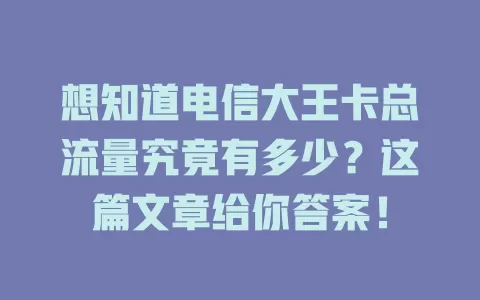 想知道电信大王卡总流量究竟有多少？这篇文章给你答案！