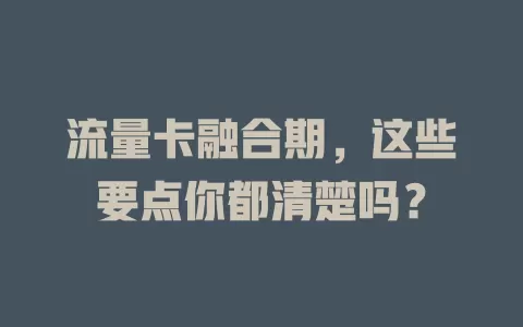 流量卡融合期，这些要点你都清楚吗？