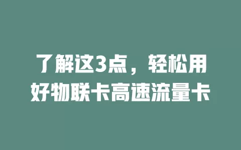 了解这3点，轻松用好物联卡高速流量卡