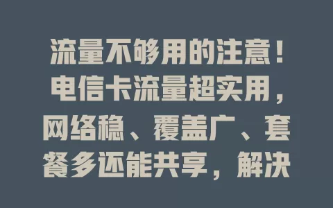 流量不够用的注意！电信卡流量超实用，网络稳、覆盖广、套餐多还能共享，解决你的流量烦恼