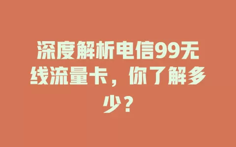深度解析电信99无线流量卡，你了解多少？
