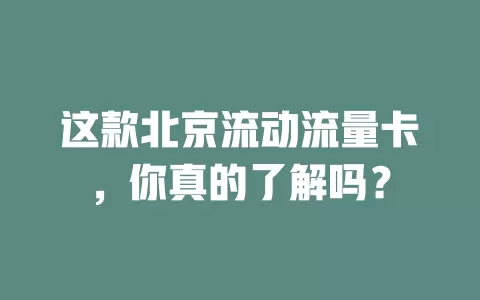 这款北京流动流量卡，你真的了解吗？