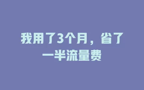 我用了3个月，省了一半流量费