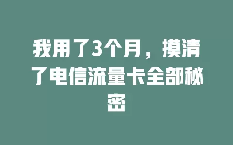 我用了3个月，摸清了电信流量卡全部秘密