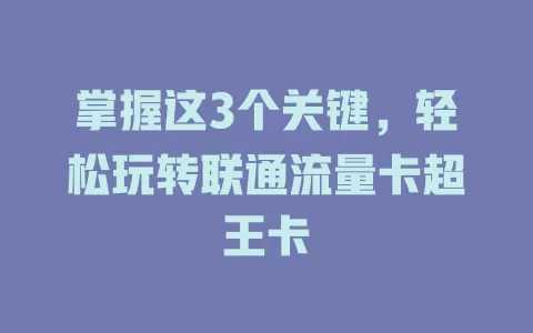 掌握这3个关键，轻松玩转联通流量卡超王卡