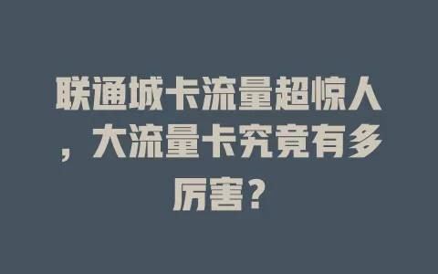 联通城卡流量超惊人，大流量卡究竟有多厉害？