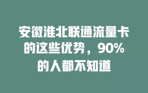 安徽淮北联通流量卡的这些优势，90%的人都不知道