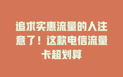 追求实惠流量的人注意了！这款电信流量卡超划算