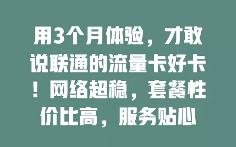 用3个月体验，才敢说联通的流量卡好卡！网络超稳，套餐性价比高，服务贴心