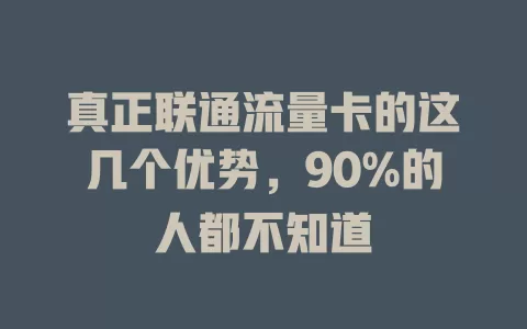 真正联通流量卡的这几个优势，90%的人都不知道