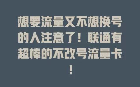 想要流量又不想换号的人注意了！联通有超棒的不改号流量卡！