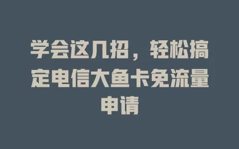 学会这几招，轻松搞定电信大鱼卡免流量申请