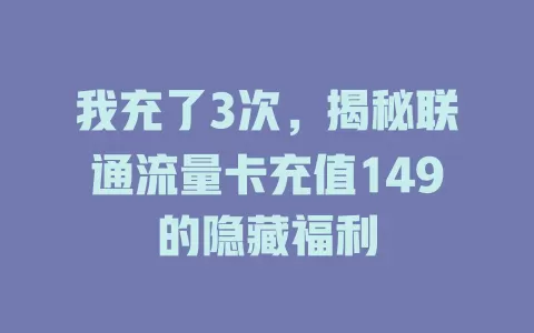 我充了3次，揭秘联通流量卡充值149的隐藏福利