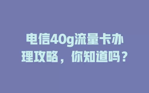 电信40g流量卡办理攻略，你知道吗？