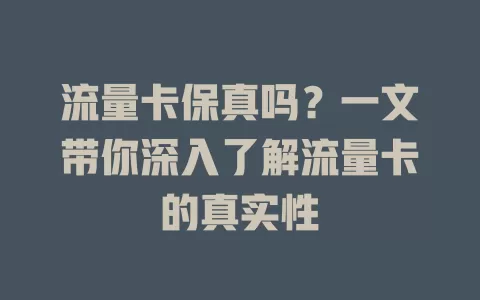 流量卡保真吗？一文带你深入了解流量卡的真实性