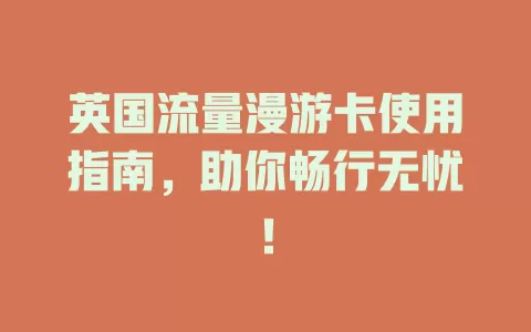 英国流量漫游卡使用指南，助你畅行无忧！