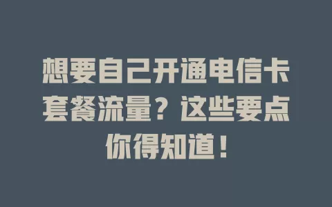 想要自己开通电信卡套餐流量？这些要点你得知道！