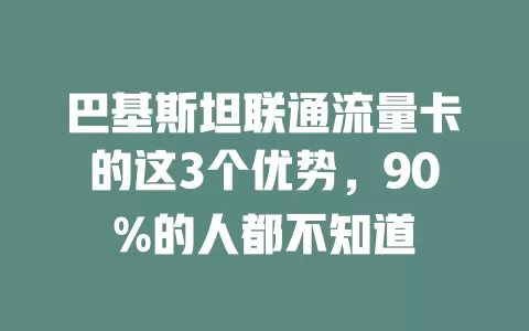 巴基斯坦联通流量卡的这3个优势，90%的人都不知道