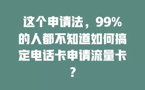 这个申请法，99%的人都不知道如何搞定电话卡申请流量卡？
